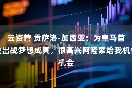 云资管 贡萨洛-加西亚：为皇马首发出战梦想成真，很高兴阿隆索给我机会