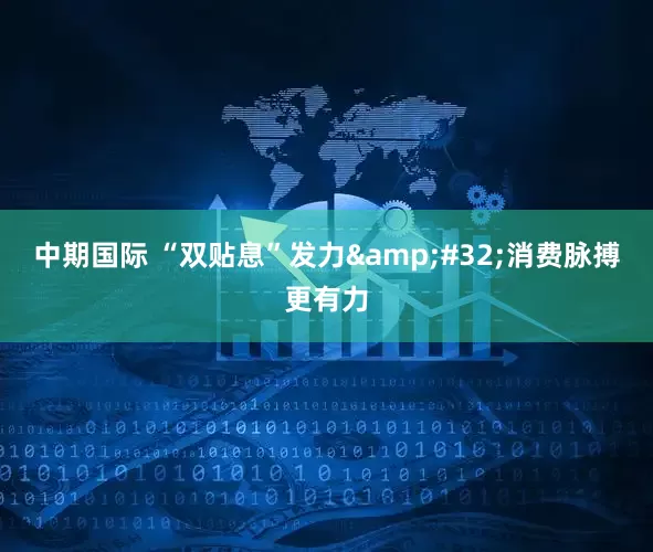 中期国际 “双贴息”发力&#32;消费脉搏更有力
