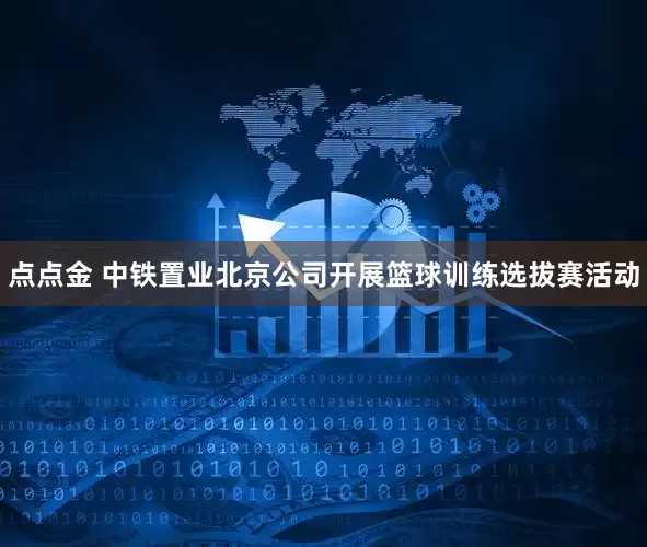 点点金 中铁置业北京公司开展篮球训练选拔赛活动