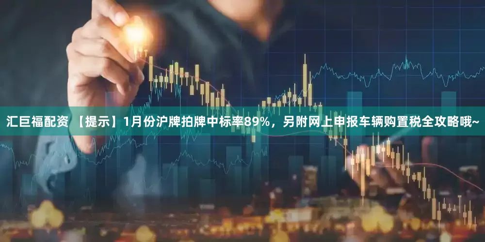 汇巨福配资 【提示】1月份沪牌拍牌中标率89%，另附网上申报车辆购置税全攻略哦~